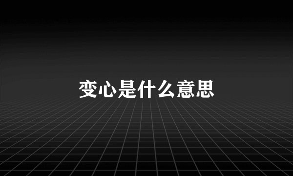 变心是什么意思