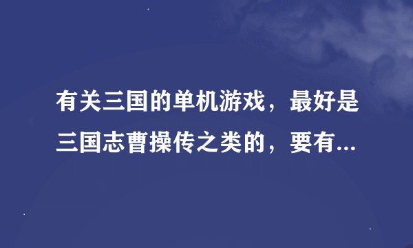 有关三国的单机游戏，最好是三国志曹操传之类的，要有这个游戏的介绍！