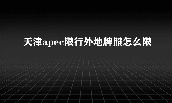 天津apec限行外地牌照怎么限