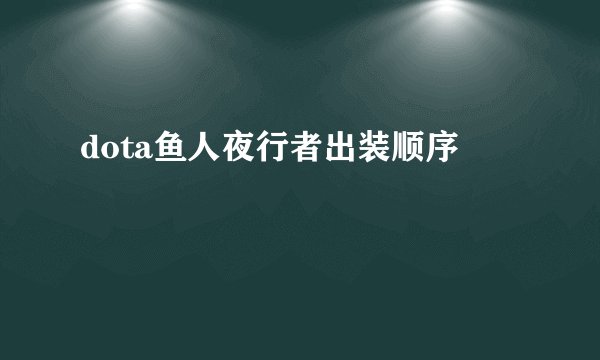 dota鱼人夜行者出装顺序