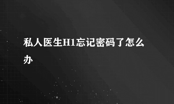 私人医生H1忘记密码了怎么办