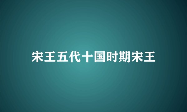 宋王五代十国时期宋王