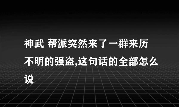 神武 帮派突然来了一群来历不明的强盗,这句话的全部怎么说