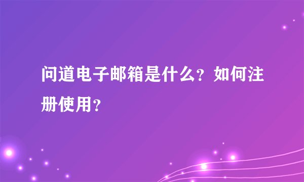 问道电子邮箱是什么？如何注册使用？