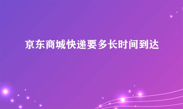 京东商城快递要多长时间到达