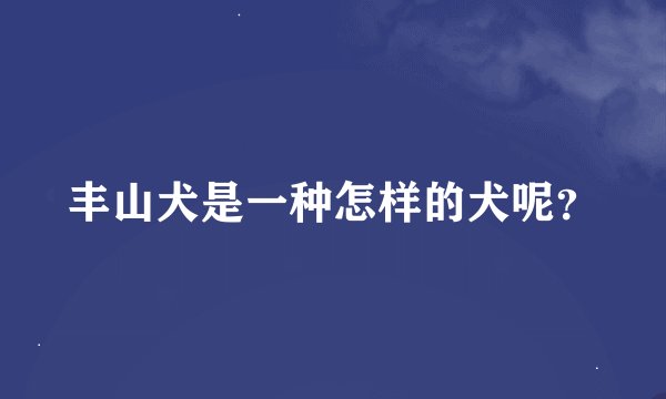 丰山犬是一种怎样的犬呢？