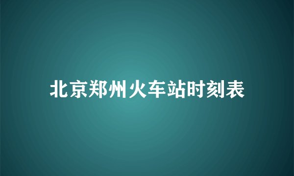 北京郑州火车站时刻表