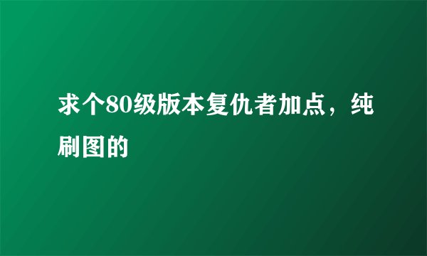 求个80级版本复仇者加点，纯刷图的