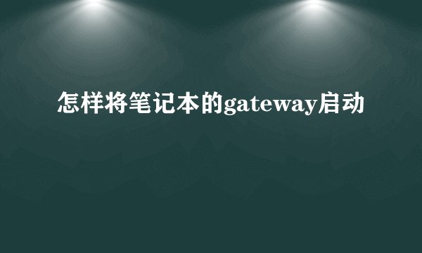 怎样将笔记本的gateway启动