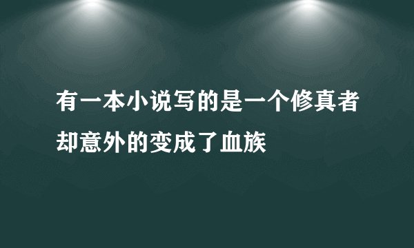 有一本小说写的是一个修真者却意外的变成了血族