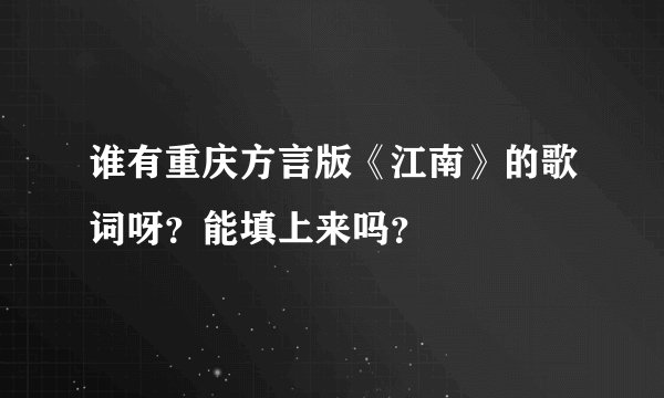 谁有重庆方言版《江南》的歌词呀？能填上来吗？