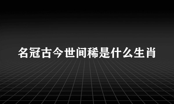 名冠古今世间稀是什么生肖
