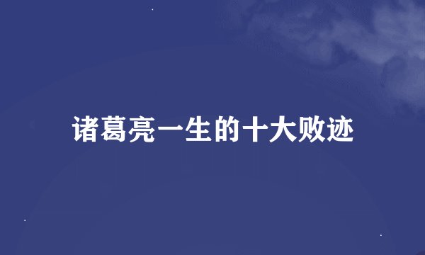 诸葛亮一生的十大败迹