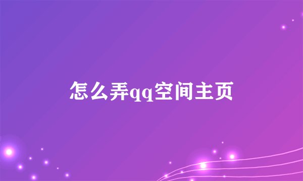 怎么弄qq空间主页