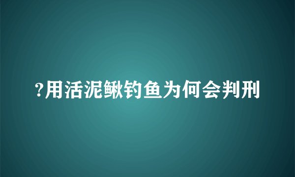 ?用活泥鳅钓鱼为何会判刑