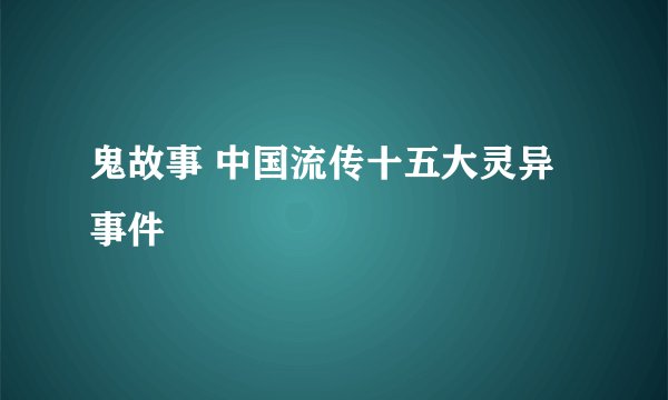 鬼故事 中国流传十五大灵异事件