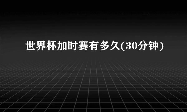 世界杯加时赛有多久(30分钟)