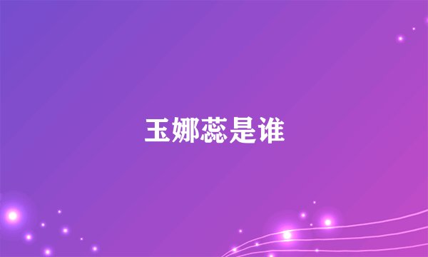玉娜蕊是谁