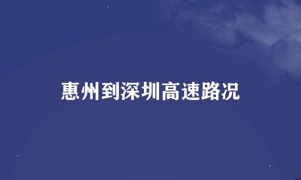 惠州到深圳高速路况
