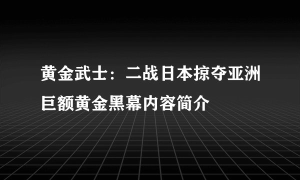 黄金武士：二战日本掠夺亚洲巨额黄金黑幕内容简介