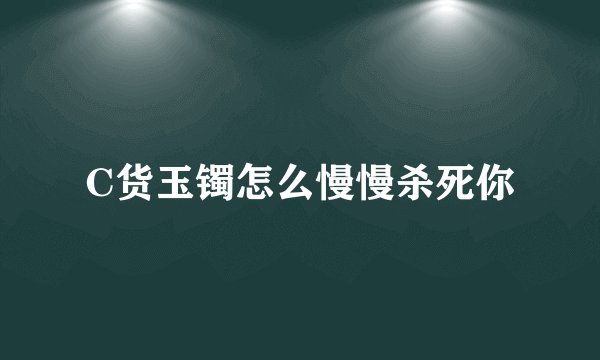 C货玉镯怎么慢慢杀死你