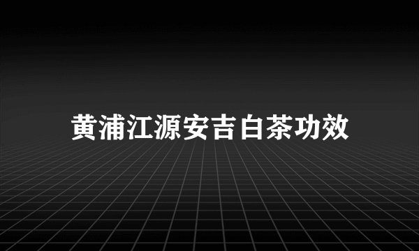 黄浦江源安吉白茶功效