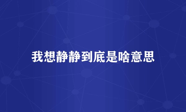我想静静到底是啥意思