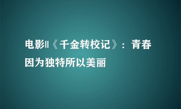 电影||《千金转校记》：青春因为独特所以美丽
