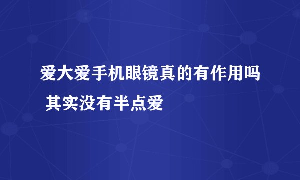 爱大爱手机眼镜真的有作用吗 其实没有半点爱