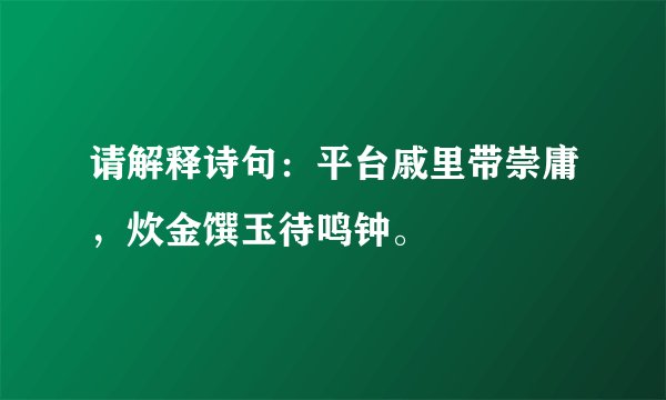请解释诗句：平台戚里带崇庸，炊金馔玉待鸣钟。