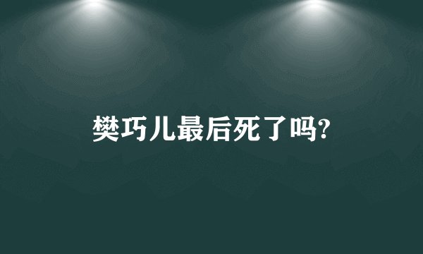 樊巧儿最后死了吗?