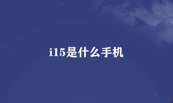 i15是什么手机