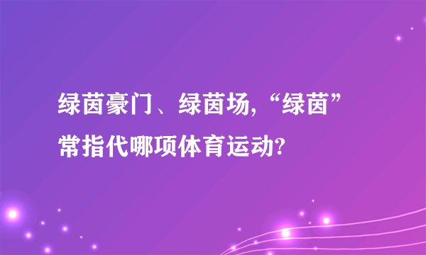 绿茵豪门、绿茵场,“绿茵”常指代哪项体育运动?