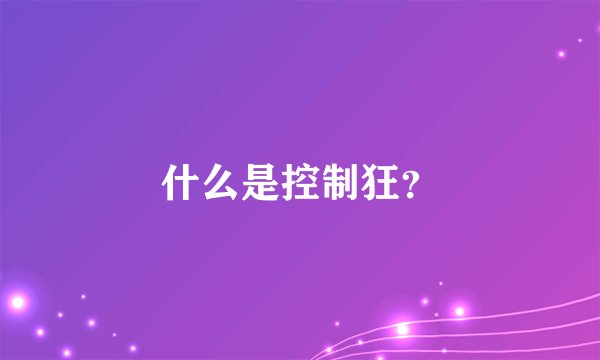 什么是控制狂？