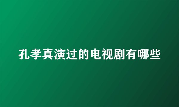 孔孝真演过的电视剧有哪些