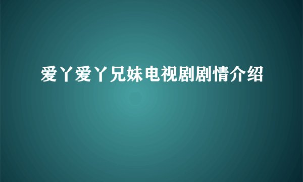 爱丫爱丫兄妹电视剧剧情介绍