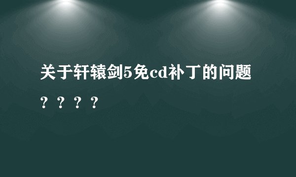 关于轩辕剑5免cd补丁的问题？？？？