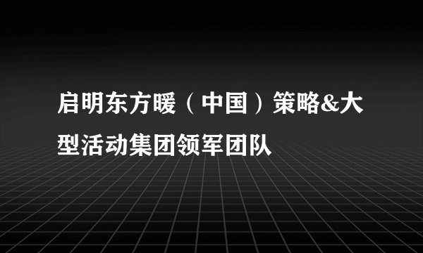 启明东方暖（中国）策略&大型活动集团领军团队
