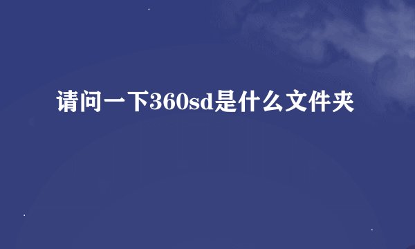 请问一下360sd是什么文件夹