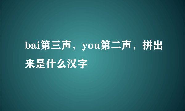 bai第三声，you第二声，拼出来是什么汉字