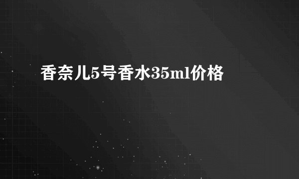 香奈儿5号香水35ml价格