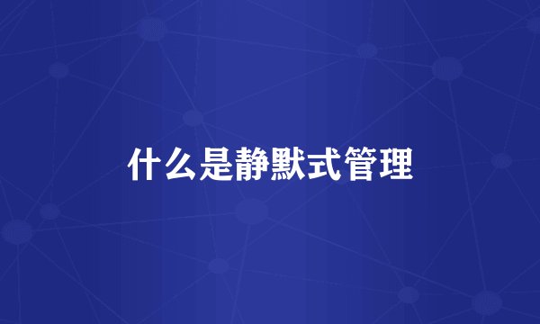 什么是静默式管理