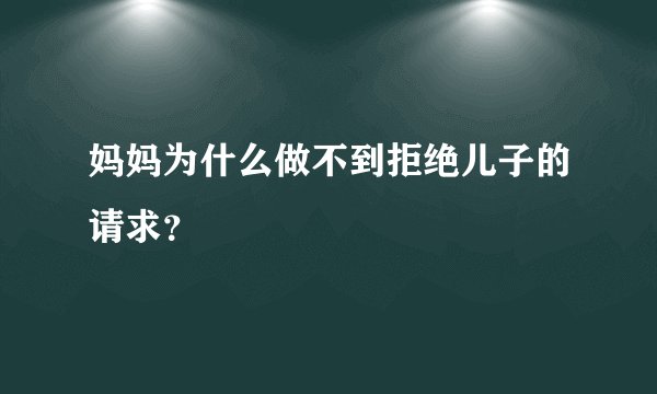 妈妈为什么做不到拒绝儿子的请求？