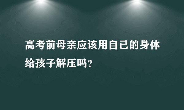 高考前母亲应该用自己的身体给孩子解压吗？