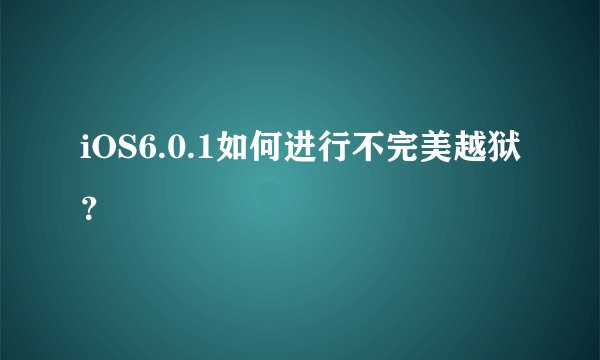 iOS6.0.1如何进行不完美越狱？