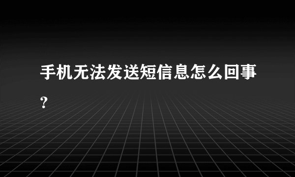 手机无法发送短信息怎么回事？