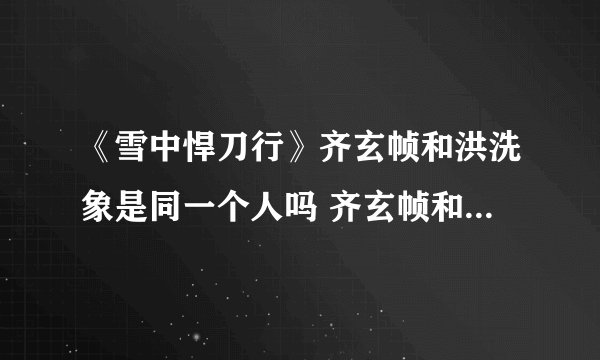 《雪中悍刀行》齐玄帧和洪洗象是同一个人吗 齐玄帧和洪洗象关系揭秘