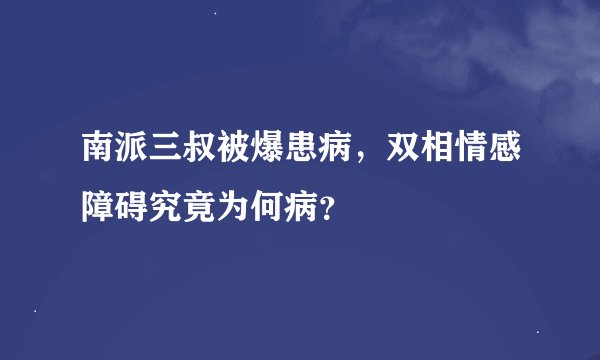 南派三叔被爆患病，双相情感障碍究竟为何病？