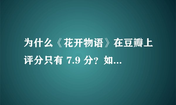 为什么《花开物语》在豆瓣上评分只有 7.9 分？如何评价这部作品？