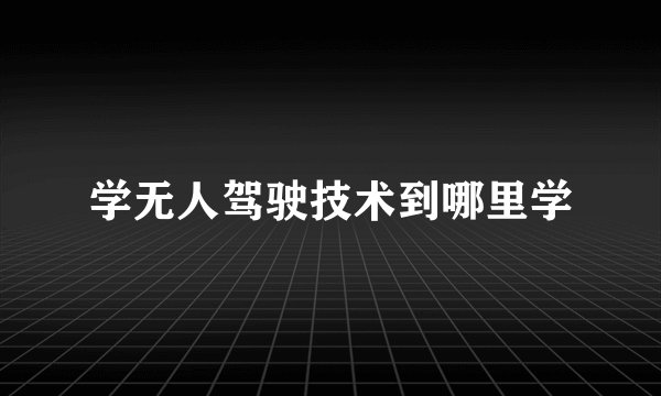 学无人驾驶技术到哪里学